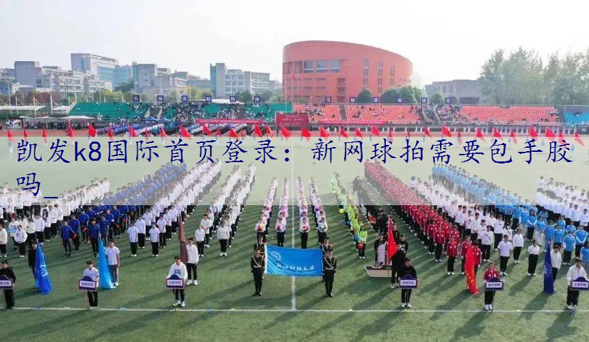 新网球拍需要包手胶吗_