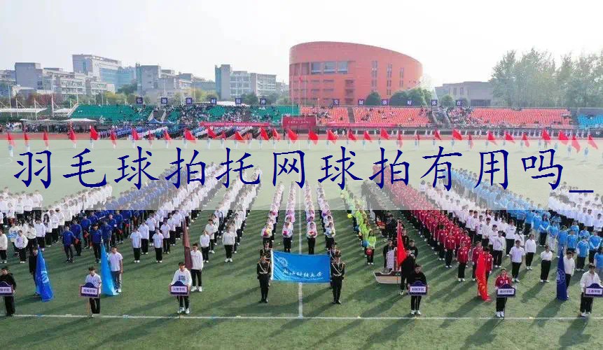 羽毛球拍托网球拍有用吗_