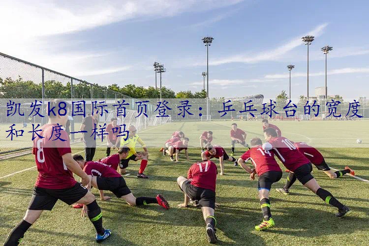 乒乓球台的宽度和长度一样吗