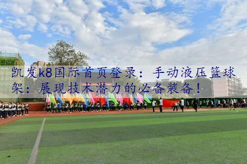 手动液压篮球架：展现技术潜力的必备装备！
