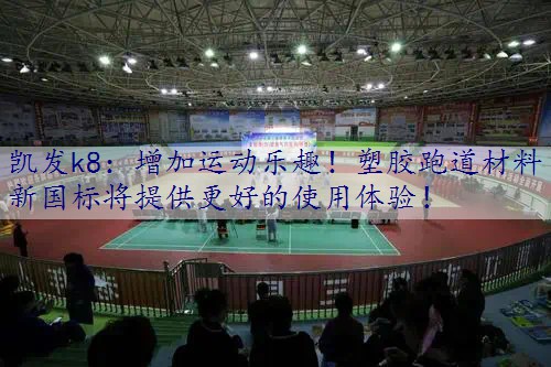 增加运动乐趣！塑胶跑道材料新国标将提供更好的使用体验！